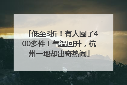 低至3折！有人囤了400多件！气温回升，杭州一地却出奇热闹