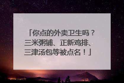 你点的外卖卫生吗？三米粥铺、正新鸡排、三津汤包等被点名！