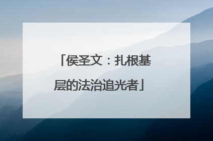 侯圣文：扎根基层的法治追光者