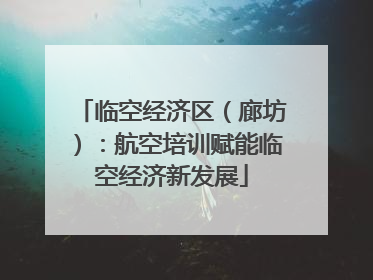临空经济区（廊坊）：航空培训赋能临空经济新发展