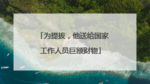 为提拔，他送给国家工作人员巨额财物