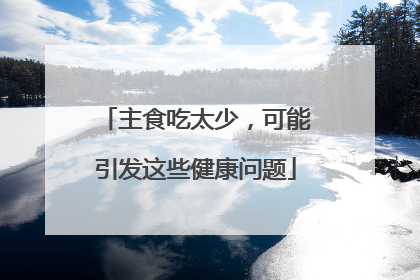 主食吃太少，可能引发这些健康问题