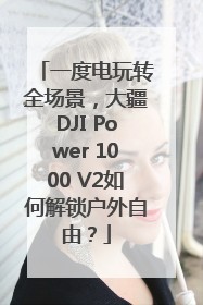 一度电玩转全场景，大疆DJI Power 1000 V2如何解锁户外自由？