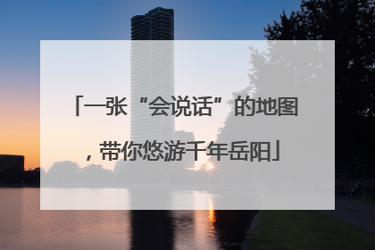一张“会说话”的地图，带你悠游千年岳阳