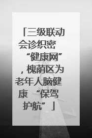 三级联动会诊织密 “健康网”，槐荫区为老年人脑健康 “保驾护航”