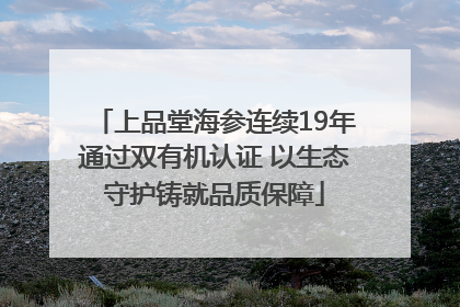 上品堂海参连续19年通过双有机认证 以生态守护铸就品质保障