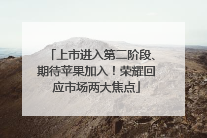 上市进入第二阶段、期待苹果加入！荣耀回应市场两大焦点