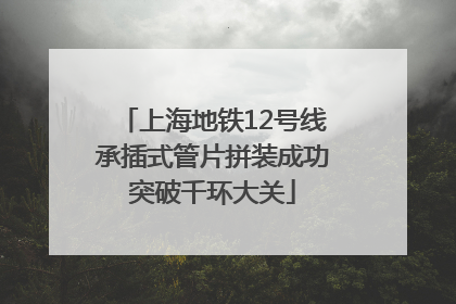 上海地铁12号线承插式管片拼装成功突破千环大关