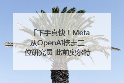 下手真快！Meta从OpenAI挖走三位研究员 此前奥尔特曼还曾出言嘲讽