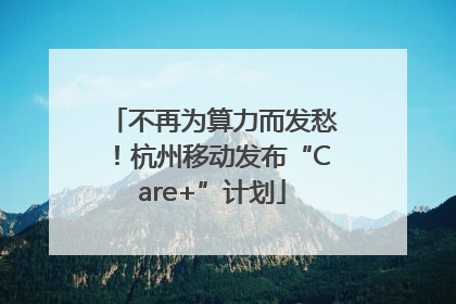 不再为算力而发愁！杭州移动发布“Care+”计划