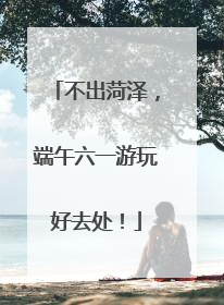 不出菏泽，端午六一游玩好去处！