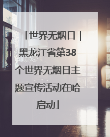 世界无烟日｜黑龙江省第38个世界无烟日主题宣传活动在哈启动