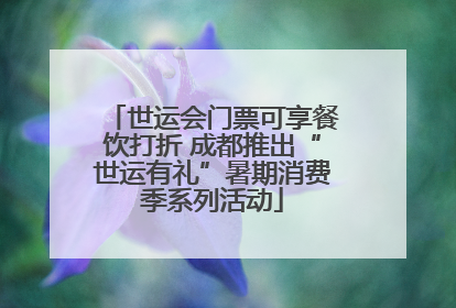 世运会门票可享餐饮打折 成都推出“世运有礼”暑期消费季系列活动