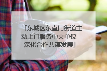 东城区东直门街道主动上门服务中央单位 深化合作共谋发展