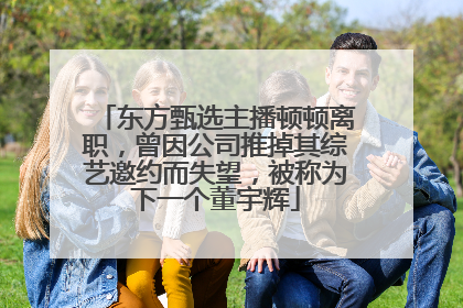东方甄选主播顿顿离职，曾因公司推掉其综艺邀约而失望，被称为下一个董宇辉