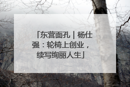 东营面孔｜杨仕强：轮椅上创业，续写绚丽人生