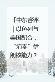 中东睿评｜以色列与美国配合，“清零”伊朗核能力？