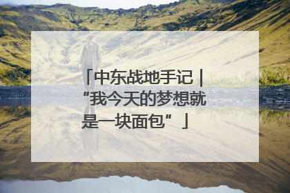 中东战地手记｜“我今天的梦想就是一块面包”