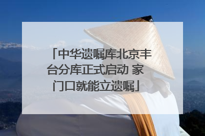 中华遗嘱库北京丰台分库正式启动 家门口就能立遗嘱