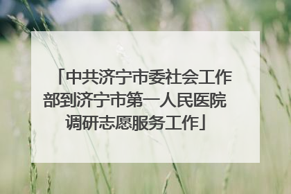 中共济宁市委社会工作部到济宁市第一人民医院调研志愿服务工作