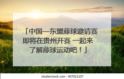 中国—东盟藤球邀请赛即将在贵州开赛 一起来了解藤球运动吧！