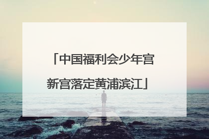 中国福利会少年宫新宫落定黄浦滨江
