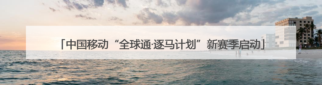 中国移动“全球通·逐马计划”新赛季启动