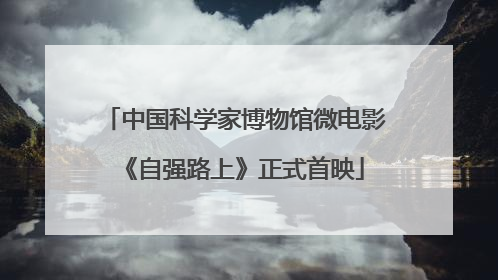 中国科学家博物馆微电影《自强路上》正式首映