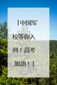 中国军校等你入列！高考加油！