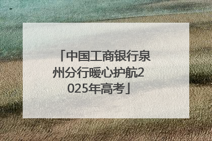 中国工商银行泉州分行暖心护航2025年高考