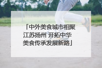中外美食城市相聚江苏扬州 开拓中华美食传承发展新路