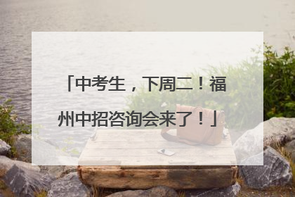 中考生，下周二！福州中招咨询会来了！