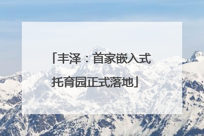 丰泽：首家嵌入式托育园正式落地