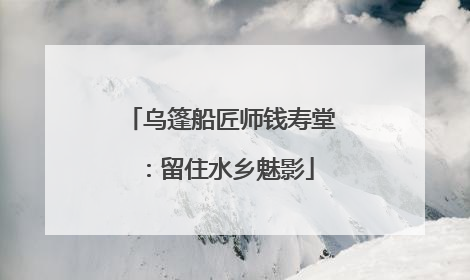 乌篷船匠师钱寿堂：留住水乡魅影