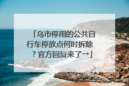 乌市停用的公共自行车停放点何时拆除？官方回复来了→