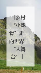 乡村“小戏骨”走向世界“大舞台”