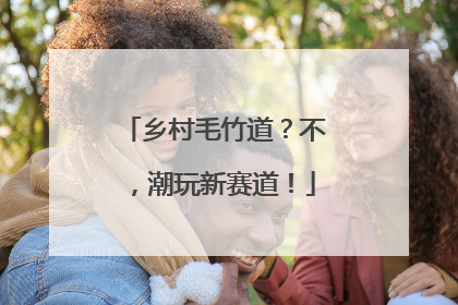乡村毛竹道？不，潮玩新赛道！