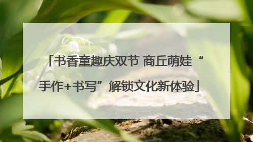 书香童趣庆双节 商丘萌娃“手作+书写”解锁文化新体验