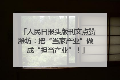 人民日报头版刊文点赞潍坊：把“当家产业”做成“担当产业”！