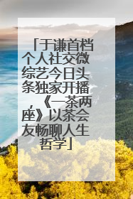 于谦首档个人社交微综艺今日头条独家开播，《一茶两座》以茶会友畅聊人生哲学