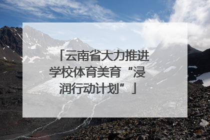 云南省大力推进学校体育美育“浸润行动计划”