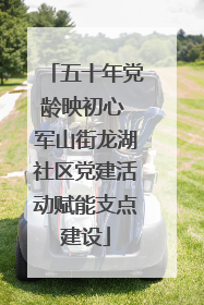 五十年党龄映初心 军山街龙湖社区党建活动赋能支点建设