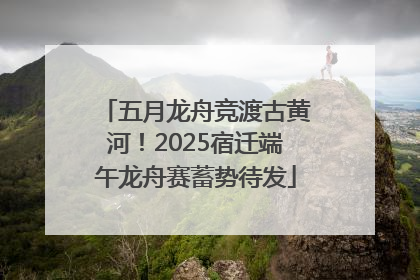 五月龙舟竞渡古黄河！2025宿迁端午龙舟赛蓄势待发