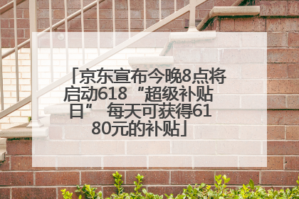 京东宣布今晚8点将启动618“超级补贴日” 每天可获得6180元的补贴