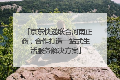 京东快递联合河南正商，合作打造一站式生活服务解决方案