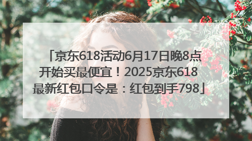 京东618活动6月17日晚8点开始买最便宜！2025京东618最新红包口令是：红包到手798