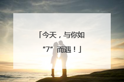 今天，与你如“7”而遇！
