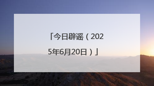 今日辟谣（2025年6月20日）