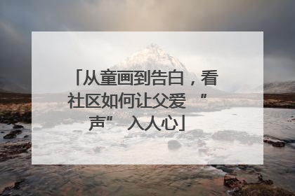 从童画到告白，看社区如何让父爱 “声” 入人心