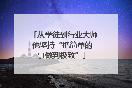 从学徒到行业大师 他坚持“把简单的事做到极致”